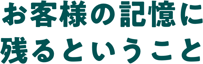 お客様の記憶に残るということ